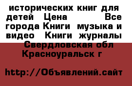 12 исторических книг для детей › Цена ­ 2 000 - Все города Книги, музыка и видео » Книги, журналы   . Свердловская обл.,Красноуральск г.